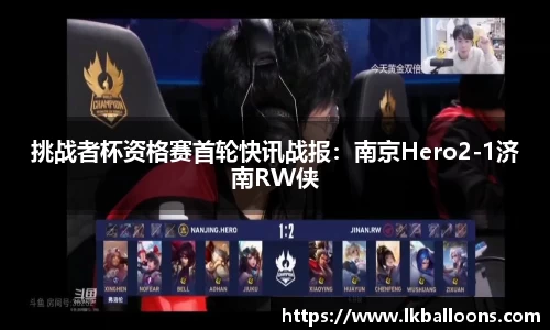 挑战者杯资格赛首轮快讯战报：南京Hero2-1济南RW侠